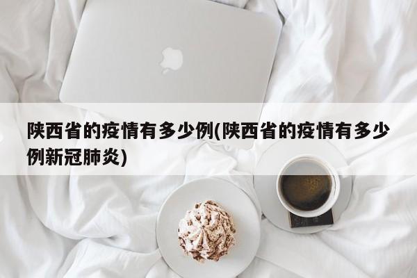陕西省的疫情有多少例(陕西省的疫情有多少例新冠肺炎)