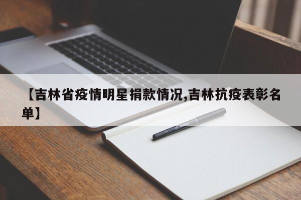 【吉林省疫情明星捐款情况,吉林抗疫表彰名单】
