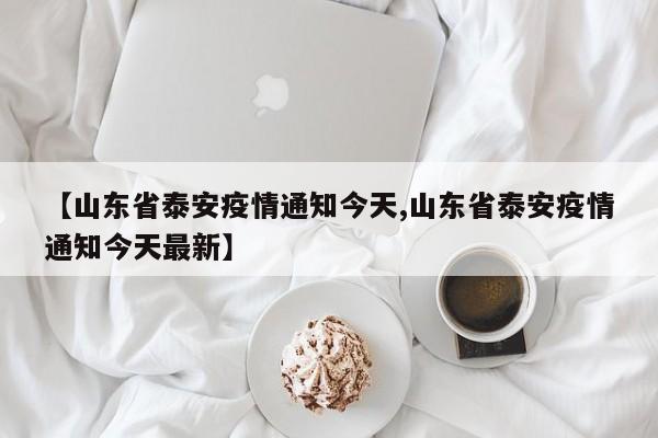 【山东省泰安疫情通知今天,山东省泰安疫情通知今天最新】