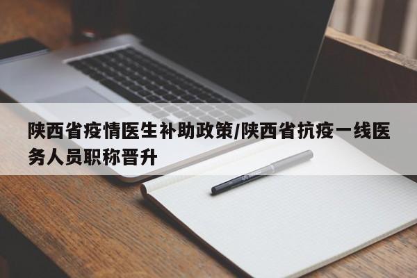 陕西省疫情医生补助政策/陕西省抗疫一线医务人员职称晋升