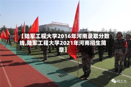 【陆军工程大学2016年河南录取分数线,陆军工程大学2021年河南招生简章】-第2张图片