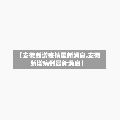 【安徽新增疫情最新消息,安徽新增病例最新消息】-第2张图片