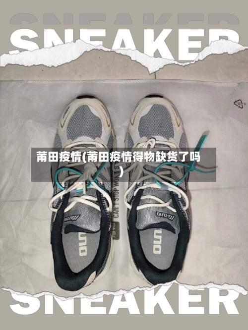莆田疫情(莆田疫情得物缺货了吗)-第1张图片