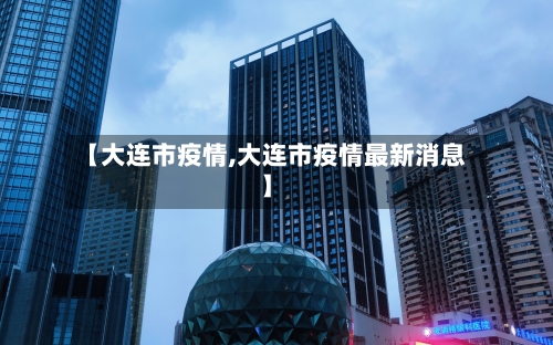 【大连市疫情,大连市疫情最新消息】-第2张图片
