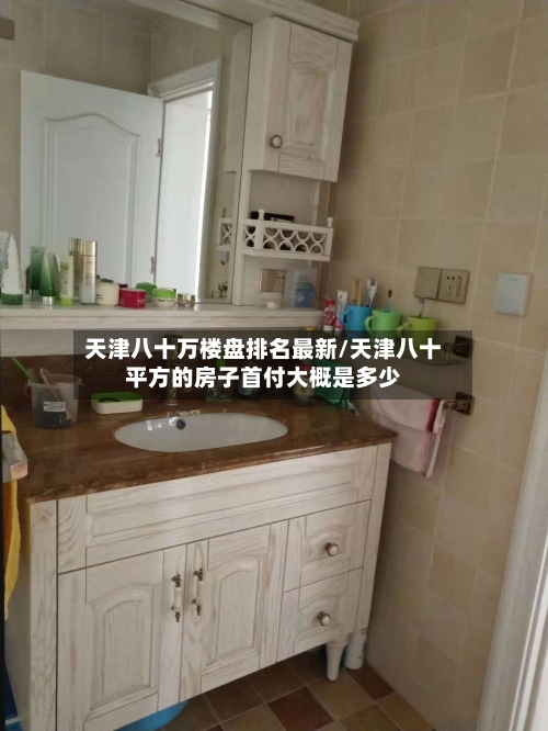 天津八十万楼盘排名最新/天津八十平方的房子首付大概是多少-第3张图片