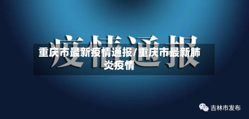 重庆市最新疫情通报/重庆市最新肺炎疫情-第3张图片