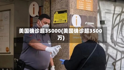 美国确诊超35000(美国确诊超3500万)-第1张图片