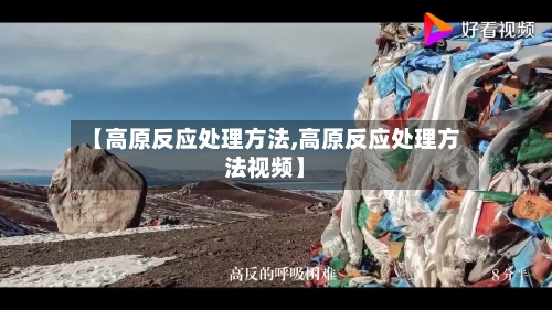 【高原反应处理方法,高原反应处理方法视频】-第2张图片