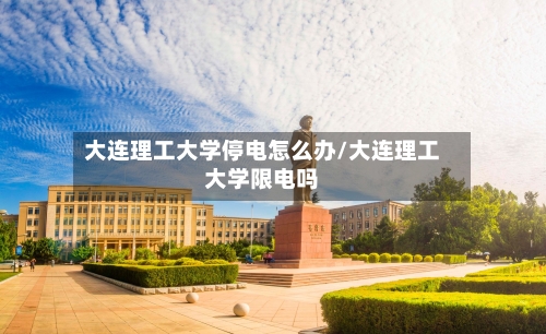 大连理工大学停电怎么办/大连理工大学限电吗-第2张图片