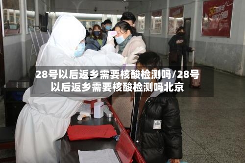28号以后返乡需要核酸检测吗/28号以后返乡需要核酸检测吗北京-第2张图片