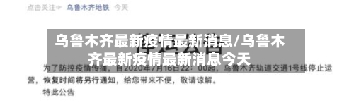 乌鲁木齐最新疫情最新消息/乌鲁木齐最新疫情最新消息今天-第3张图片