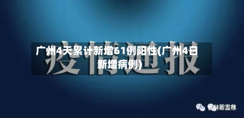 广州4天累计新增61例阳性(广州4日新增病例)-第1张图片