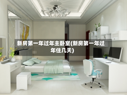 新房第一年过年主卧室(新房第一年过年住几天)-第2张图片