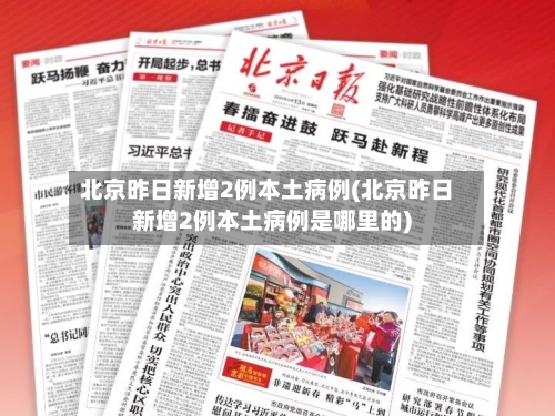 北京昨日新增2例本土病例(北京昨日新增2例本土病例是哪里的)-第1张图片