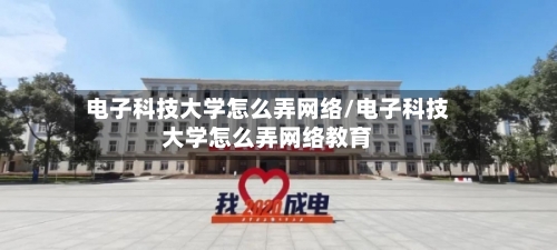 电子科技大学怎么弄网络/电子科技大学怎么弄网络教育-第1张图片