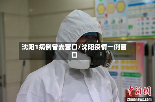 沈阳1病例曾去营口/沈阳疫情一例营口-第2张图片