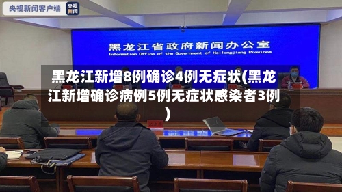 黑龙江新增8例确诊4例无症状(黑龙江新增确诊病例5例无症状感染者3例)-第3张图片