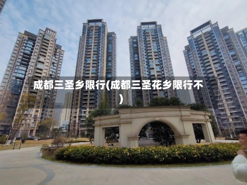 成都三圣乡限行(成都三圣花乡限行不)-第3张图片
