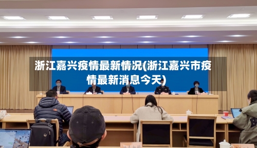 浙江嘉兴疫情最新情况(浙江嘉兴市疫情最新消息今天)-第2张图片