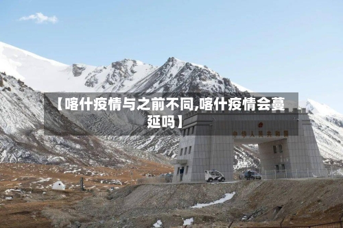 【喀什疫情与之前不同,喀什疫情会蔓延吗】-第1张图片