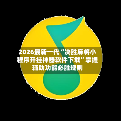 2026最新一代“决胜麻将小程序开挂神器软件下载”掌握辅助功能必胜规则-第2张图片