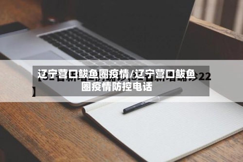 辽宁营口鲅鱼圈疫情/辽宁营口鲅鱼圈疫情防控电话-第2张图片