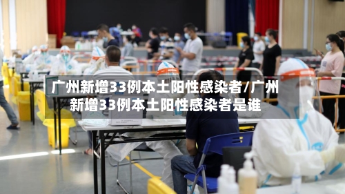 广州新增33例本土阳性感染者/广州新增33例本土阳性感染者是谁-第2张图片
