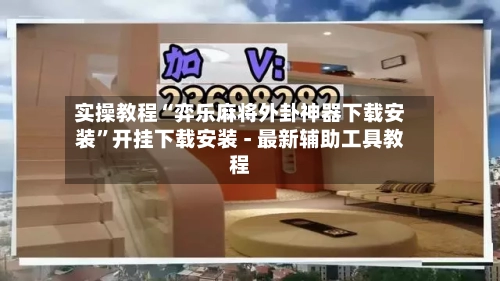 实操教程“弈乐麻将外卦神器下载安装	”开挂下载安装 - 最新辅助工具教程-第2张图片