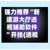 强力推荐“新道游大厅透视辅助软件	”开挂(透视)辅助神器-第2张图片