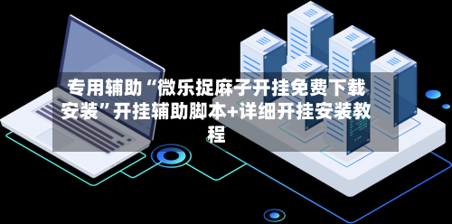 专用辅助“微乐捉麻子开挂免费下载安装”开挂辅助脚本+详细开挂安装教程-第2张图片