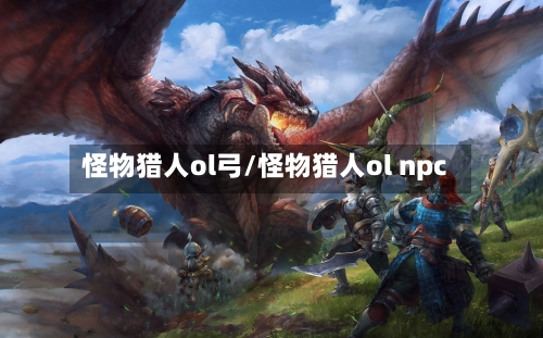 怪物猎人ol弓/怪物猎人ol npc-第2张图片