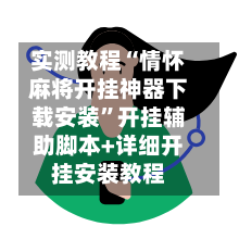 实测教程“情怀麻将开挂神器下载安装	”开挂辅助脚本+详细开挂安装教程-第2张图片