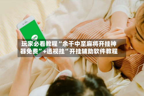 玩家必看教程“余干中至麻将开挂神器免费	”+透视挂”开挂辅助软件教程-第2张图片