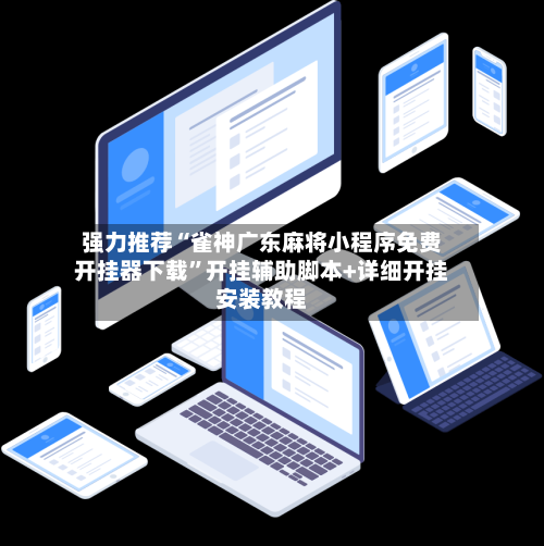 强力推荐“雀神广东麻将小程序免费开挂器下载”开挂辅助脚本+详细开挂安装教程-第3张图片