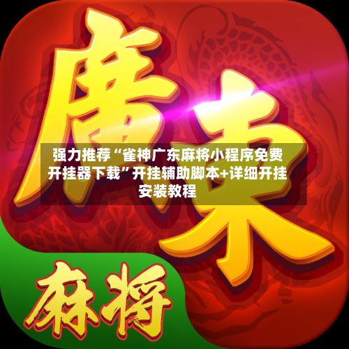 强力推荐“雀神广东麻将小程序免费开挂器下载	”开挂辅助脚本+详细开挂安装教程-第2张图片
