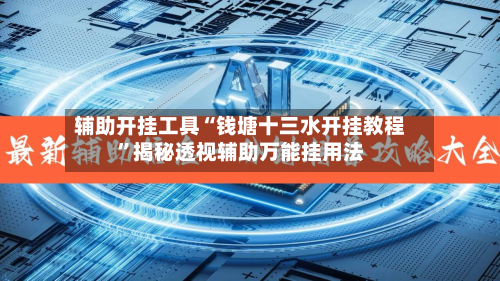 辅助开挂工具“钱塘十三水开挂教程”揭秘透视辅助万能挂用法-第2张图片