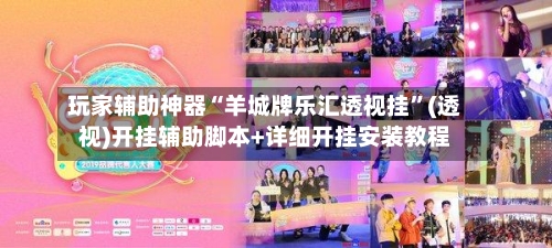 玩家辅助神器“羊城牌乐汇透视挂”(透视)开挂辅助脚本+详细开挂安装教程-第2张图片