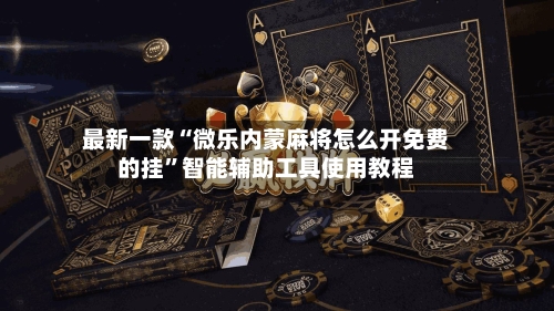 最新一款“微乐内蒙麻将怎么开免费的挂	”智能辅助工具使用教程-第3张图片