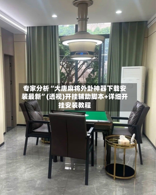 专家分析“大唐麻将外卦神器下载安装最新”(透视)开挂辅助脚本+详细开挂安装教程-第2张图片