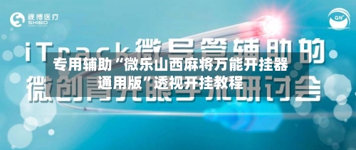 专用辅助“微乐山西麻将万能开挂器通用版”透视开挂教程-第3张图片