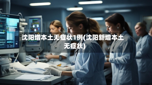 沈阳增本土无症状1例(沈阳新增本土无症状)-第2张图片