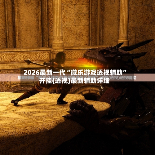 2026最新一代“微乐游戏透视辅助”开挂(透视)最新辅助详细-第1张图片
