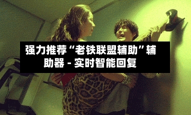 强力推荐“老铁联盟辅助”辅助器 - 实时智能回复-第2张图片
