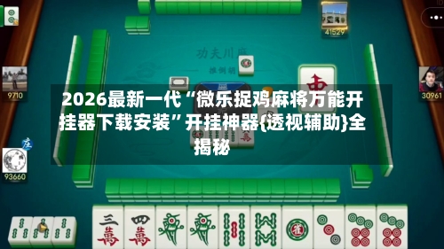 2026最新一代“微乐捉鸡麻将万能开挂器下载安装”开挂神器{透视辅助}全揭秘-第2张图片