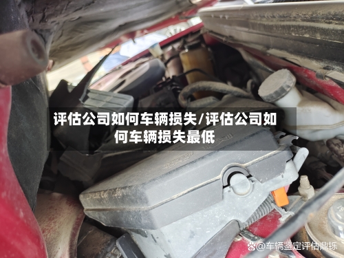 评估公司如何车辆损失/评估公司如何车辆损失最低-第2张图片