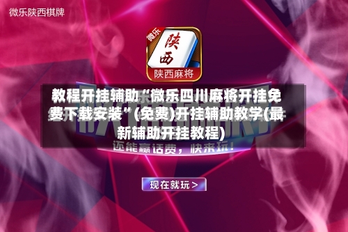 教程开挂辅助“微乐四川麻将开挂免费下载安装”(免费)开挂辅助教学(最新辅助开挂教程)-第1张图片