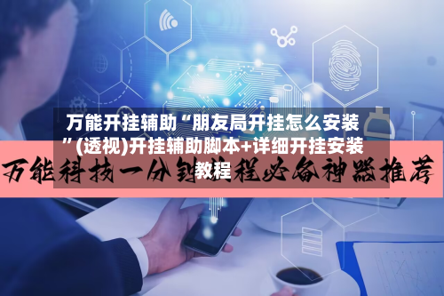 万能开挂辅助“朋友局开挂怎么安装	”(透视)开挂辅助脚本+详细开挂安装教程-第2张图片