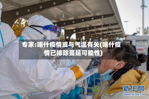 专家:喀什疫情或与气温有关(喀什疫情已排除蔓延可能性)-第1张图片