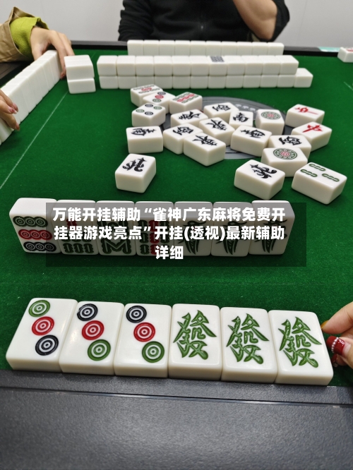 万能开挂辅助“雀神广东麻将免费开挂器游戏亮点”开挂(透视)最新辅助详细-第3张图片