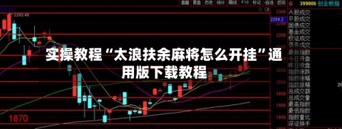 实操教程“太浪扶余麻将怎么开挂”通用版下载教程-第3张图片